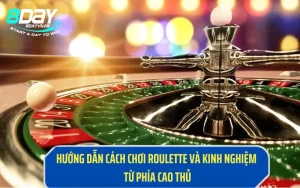 Hướng Dẫn Cách Chơi Roulette Và Kinh Nghiệm Từ Phía Cao Thủ