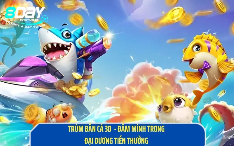 Trùm Bắn Cá 3D - Đắm Mình Trong Đại Dương Tiền Thưởng