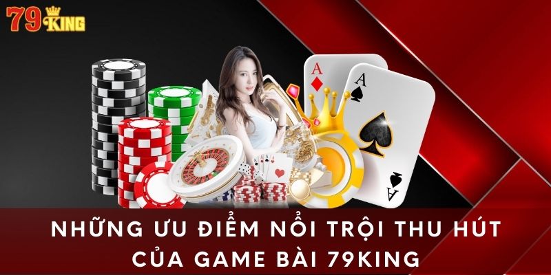 Những ưu điểm nổi trội thu hút của game bài 79king